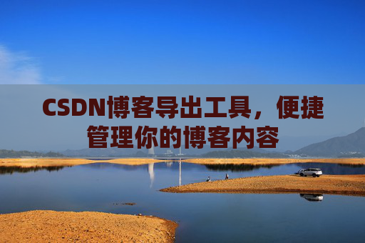 CSDN博客导出工具，便捷管理你的博客内容